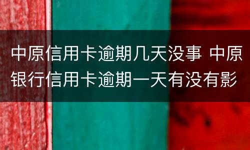 中原信用卡逾期几天没事 中原银行信用卡逾期一天有没有影响?