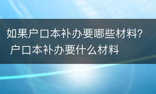 如果户口本补办要哪些材料？ 户口本补办要什么材料
