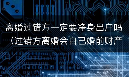 离婚过错方一定要净身出户吗（过错方离婚会自己婚前财产也会净身出户吗）