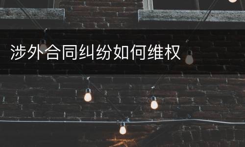 涉外合同纠纷如何维权