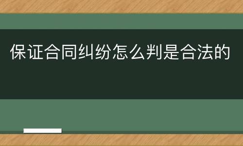 保证合同纠纷怎么判是合法的