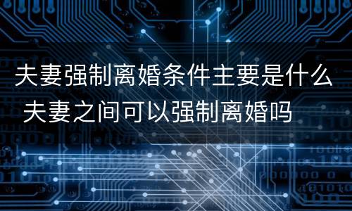 夫妻强制离婚条件主要是什么 夫妻之间可以强制离婚吗