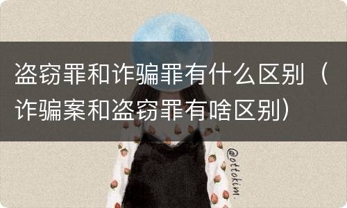 盗窃罪和诈骗罪有什么区别（诈骗案和盗窃罪有啥区别）
