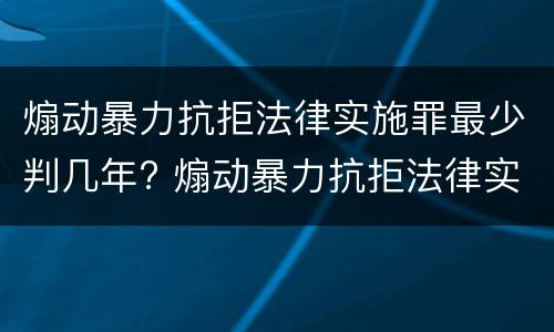 煽动暴力抗拒法律实施罪最少判几年? 煽动暴力抗拒法律实施罪最少判几年徒刑