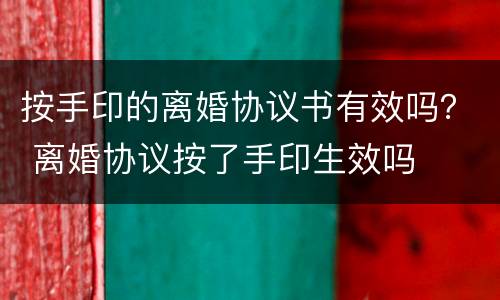 按手印的离婚协议书有效吗？ 离婚协议按了手印生效吗