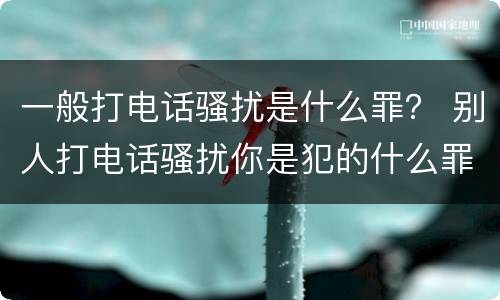 一般打电话骚扰是什么罪？ 别人打电话骚扰你是犯的什么罪