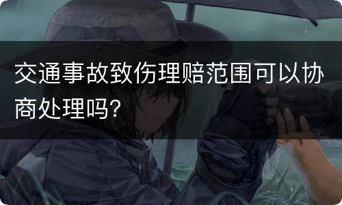 交通事故致伤理赔范围可以协商处理吗？