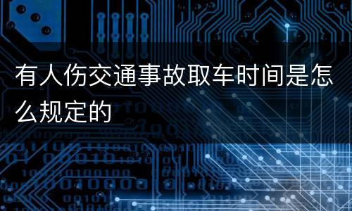 有人伤交通事故取车时间是怎么规定的