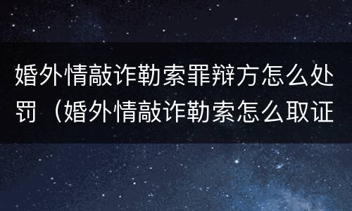 婚外情敲诈勒索罪辩方怎么处罚（婚外情敲诈勒索怎么取证）