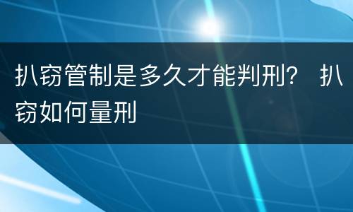 扒窃管制是多久才能判刑？ 扒窃如何量刑