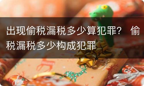 出现偷税漏税多少算犯罪？ 偷税漏税多少构成犯罪