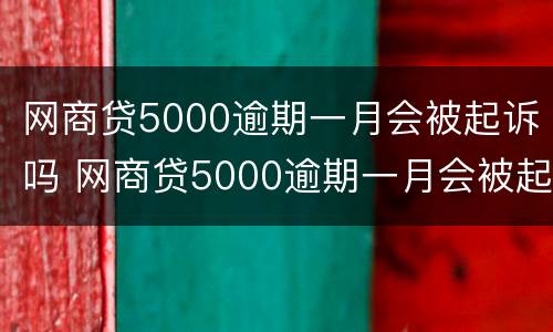 网商贷5000逾期一月会被起诉吗 网商贷5000逾期一月会被起诉吗怎么办