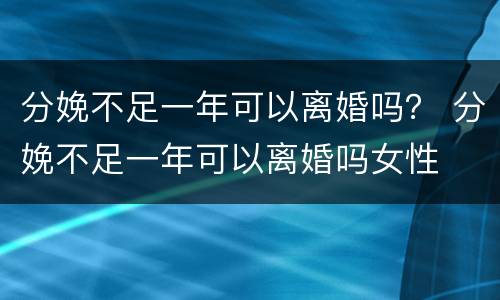 分娩不足一年可以离婚吗？ 分娩不足一年可以离婚吗女性