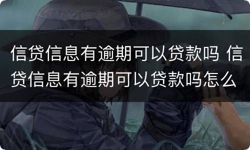 信贷信息有逾期可以贷款吗 信贷信息有逾期可以贷款吗怎么办