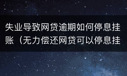 失业导致网贷逾期如何停息挂账（无力偿还网贷可以停息挂账吗?）