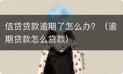 信贷贷款逾期了怎么办？（逾期贷款怎么贷款）