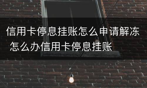 信用卡停息挂账怎么申请解冻 怎么办信用卡停息挂账
