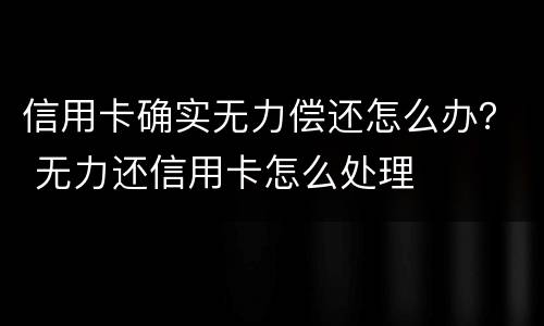 信用卡确实无力偿还怎么办？ 无力还信用卡怎么处理