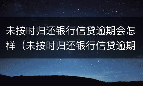 未按时归还银行信贷逾期会怎样（未按时归还银行信贷逾期会怎样处罚）