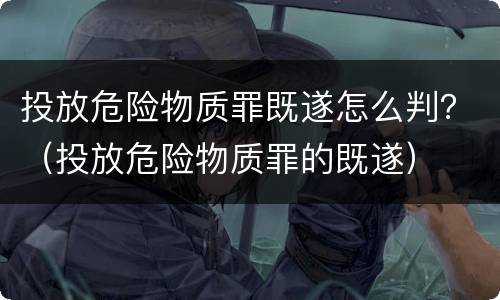 投放危险物质罪既遂怎么判？（投放危险物质罪的既遂）