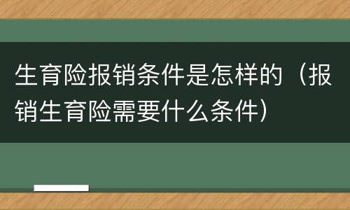 生育险报销条件是怎样的（报销生育险需要什么条件）