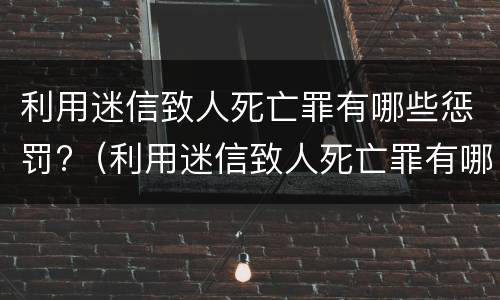 利用迷信致人死亡罪有哪些惩罚?（利用迷信致人死亡罪有哪些惩罚方法）
