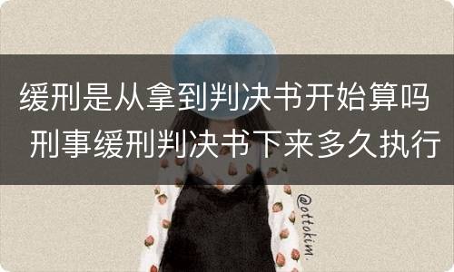 缓刑是从拿到判决书开始算吗 刑事缓刑判决书下来多久执行
