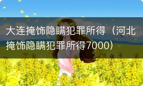 大连掩饰隐瞒犯罪所得（河北掩饰隐瞒犯罪所得7000）