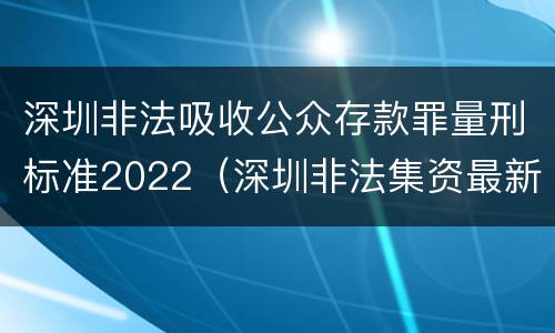 深圳非法吸收公众存款罪量刑标准2022（深圳非法集资最新消息）