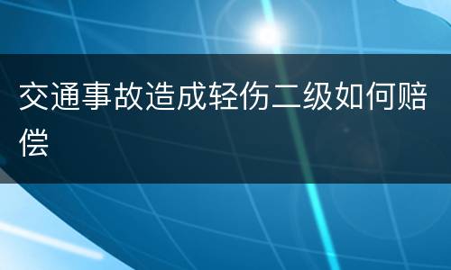 交通事故造成轻伤二级如何赔偿
