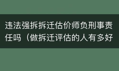 违法强拆拆迁估价师负刑事责任吗（做拆迁评估的人有多好）