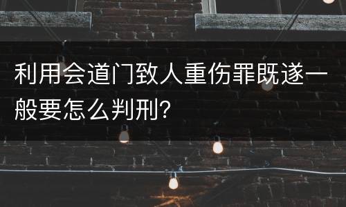 利用会道门致人重伤罪既遂一般要怎么判刑？