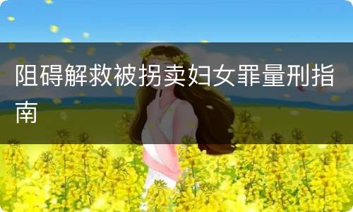 阻碍解救被拐卖妇女罪量刑指南