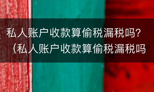 私人账户收款算偷税漏税吗？（私人账户收款算偷税漏税吗知乎）
