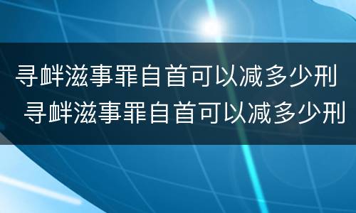 寻衅滋事罪自首可以减多少刑 寻衅滋事罪自首可以减多少刑期