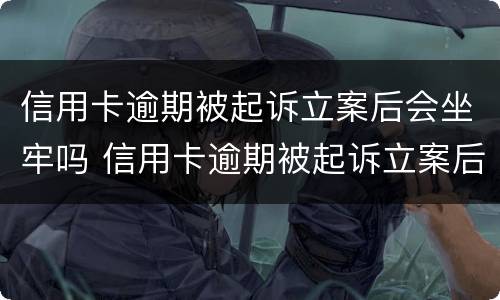 信用卡逾期被起诉立案后会坐牢吗 信用卡逾期被起诉立案后会坐牢吗知乎