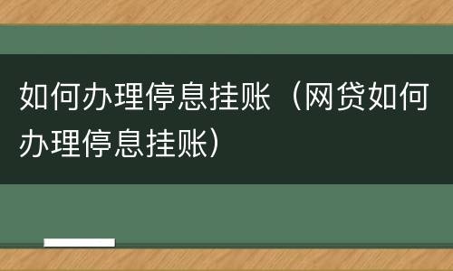 如何办理停息挂账（网贷如何办理停息挂账）