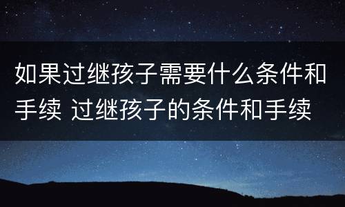 如果过继孩子需要什么条件和手续 过继孩子的条件和手续