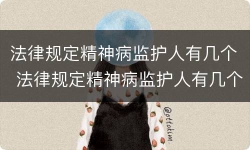 法律规定精神病监护人有几个 法律规定精神病监护人有几个名字