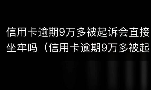 信用卡逾期9万多被起诉会直接坐牢吗（信用卡逾期9万多被起诉会直接坐牢吗）