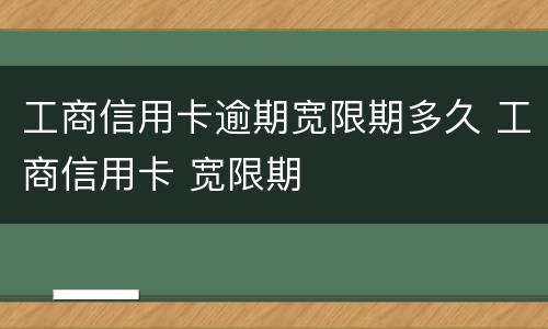 工商信用卡逾期宽限期多久 工商信用卡 宽限期