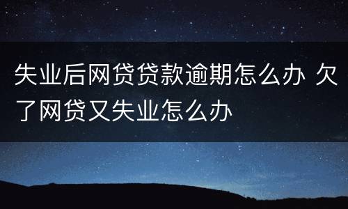 失业后网贷贷款逾期怎么办 欠了网贷又失业怎么办