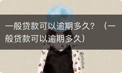 一般贷款可以逾期多久？（一般贷款可以逾期多久）