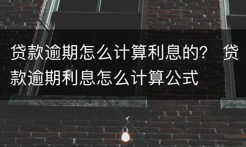 贷款逾期怎么计算利息的？ 贷款逾期利息怎么计算公式