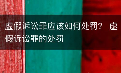 虚假诉讼罪应该如何处罚？ 虚假诉讼罪的处罚