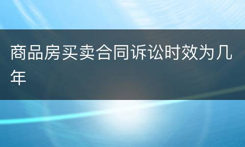 商品房买卖合同诉讼时效为几年