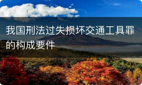 我国刑法过失损坏交通工具罪的构成要件