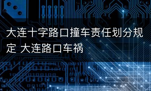 大连十字路口撞车责任划分规定 大连路口车祸
