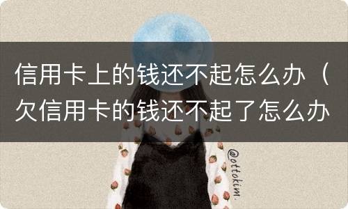 信用卡上的钱还不起怎么办（欠信用卡的钱还不起了怎么办）