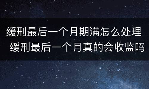 缓刑最后一个月期满怎么处理 缓刑最后一个月真的会收监吗